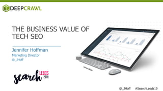 Jennifer Hoffman
Marketing Director
@_JHoff
THE BUSINESS VALUE OF
TECH SEO
@_JHoff #SearchLeeds19
 