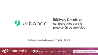 Edelivery & modelos
colaborativos para la
prestación de servicios
Contacto: ivonne@urbaner.com Twitter: @Ivo_Q
 