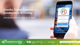 Desafio Digital Commerce:
Colaborative Economy
Disrupciones en la Cadena de Valor
 