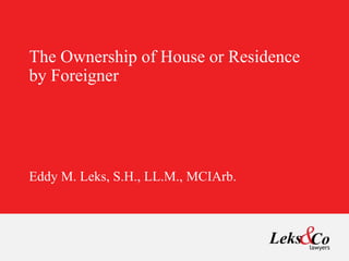 The Ownership of House or Residence
by Foreigner
Eddy M. Leks, S.H., LL.M., MCIArb.
 