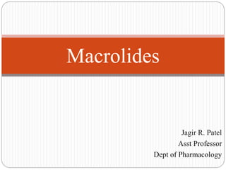 Jagir R. Patel
Asst Professor
Dept of Pharmacology
Macrolides
 