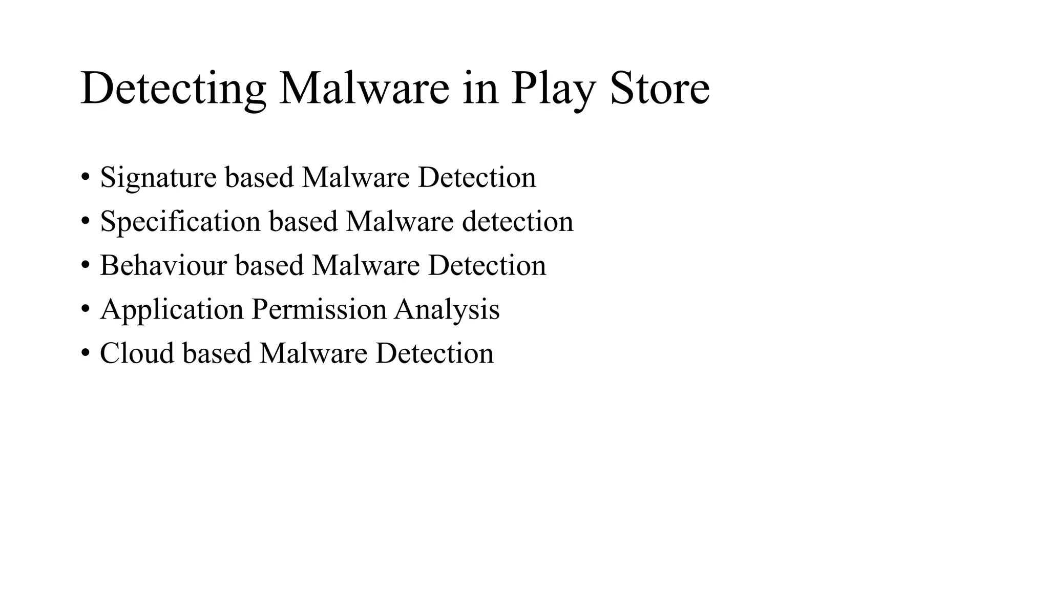 Detecting Malware in Play Store
• Signature based Malware Detection
• Specification based Malware detection
• Behaviour based Malware Detection
• Application Permission Analysis
• Cloud based Malware Detection
 