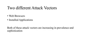 Two different Attack Vectors
• Web Browsers
• Installed Applications
Both of these attack vectors are increasing in prevalence and
sophistication
 