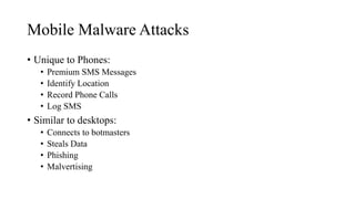 Mobile Malware Attacks
• Unique to Phones:
• Premium SMS Messages
• Identify Location
• Record Phone Calls
• Log SMS
• Similar to desktops:
• Connects to botmasters
• Steals Data
• Phishing
• Malvertising
 
