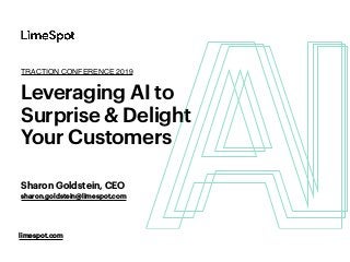 Leveraging AI to
Surprise & Delight
Your Customers
limespot.com
Sharon Goldstein, CEO
TRACTION CONFERENCE 2019
sharon.goldstein@limespot.com
 