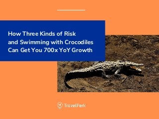 How Three Kinds of Risk
and Swimming with Crocodiles
Can Get You 700x YoY Growth
 