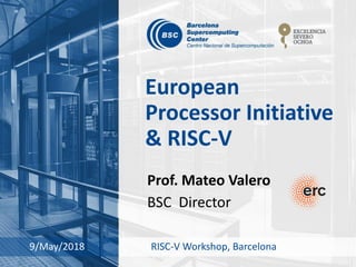 European
Processor Initiative
& RISC-V
Prof. Mateo Valero
BSC Director
9/May/2018 RISC-V Workshop, Barcelona
 