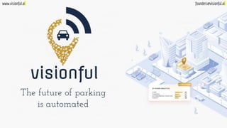visionful
The future of parking
is automated
www.visionful.ai founders@visionful.ai
 