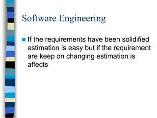 Software Engineering
 If the requirements have been solidified
estimation is easy but if the requirement
are keep on changing estimation is
affects
 