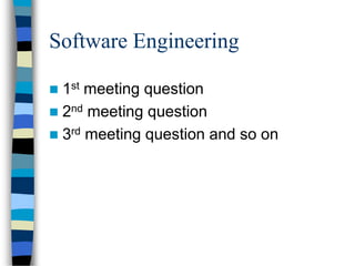 Software Engineering
 1st meeting question
 2nd meeting question
 3rd meeting question and so on
 