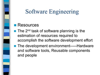 Software Engineering
 Resources
 The 2nd task of software planning is the
estimation of resources required to
accomplish the software development effort
 The development environment-----Hardware
and software tools, Reusable components
and people
 