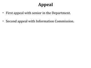 Appeal
• First appeal with senior in the Department.
• Second appeal with Information Commission.
 