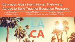 Education Goes International: Partnering
Abroad to Build Teacher Education Programs
Laura Hauerwas, Joanne Maddux Meaghan Creamer
Providence College Fairfield University, Florence Providence College
 