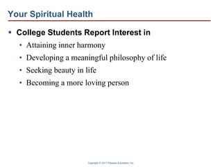 Copyright © 2011 Pearson Education, Inc.
Your Spiritual Health
 College Students Report Interest in
• Attaining inner harmony
• Developing a meaningful philosophy of life
• Seeking beauty in life
• Becoming a more loving person
 