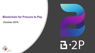 Blockchain for Procure to Pay
October 2019
 