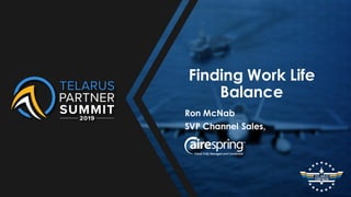 Finding Work Life
Balance
Ron McNab
SVP Channel Sales,
 