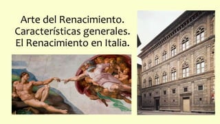 Arte del Renacimiento.
Características generales.
El Renacimiento en Italia.
 