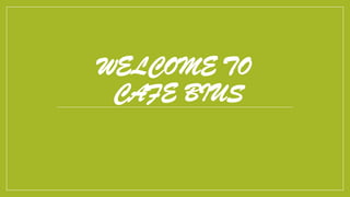 WELCOME TO
CAFE BIUS
 