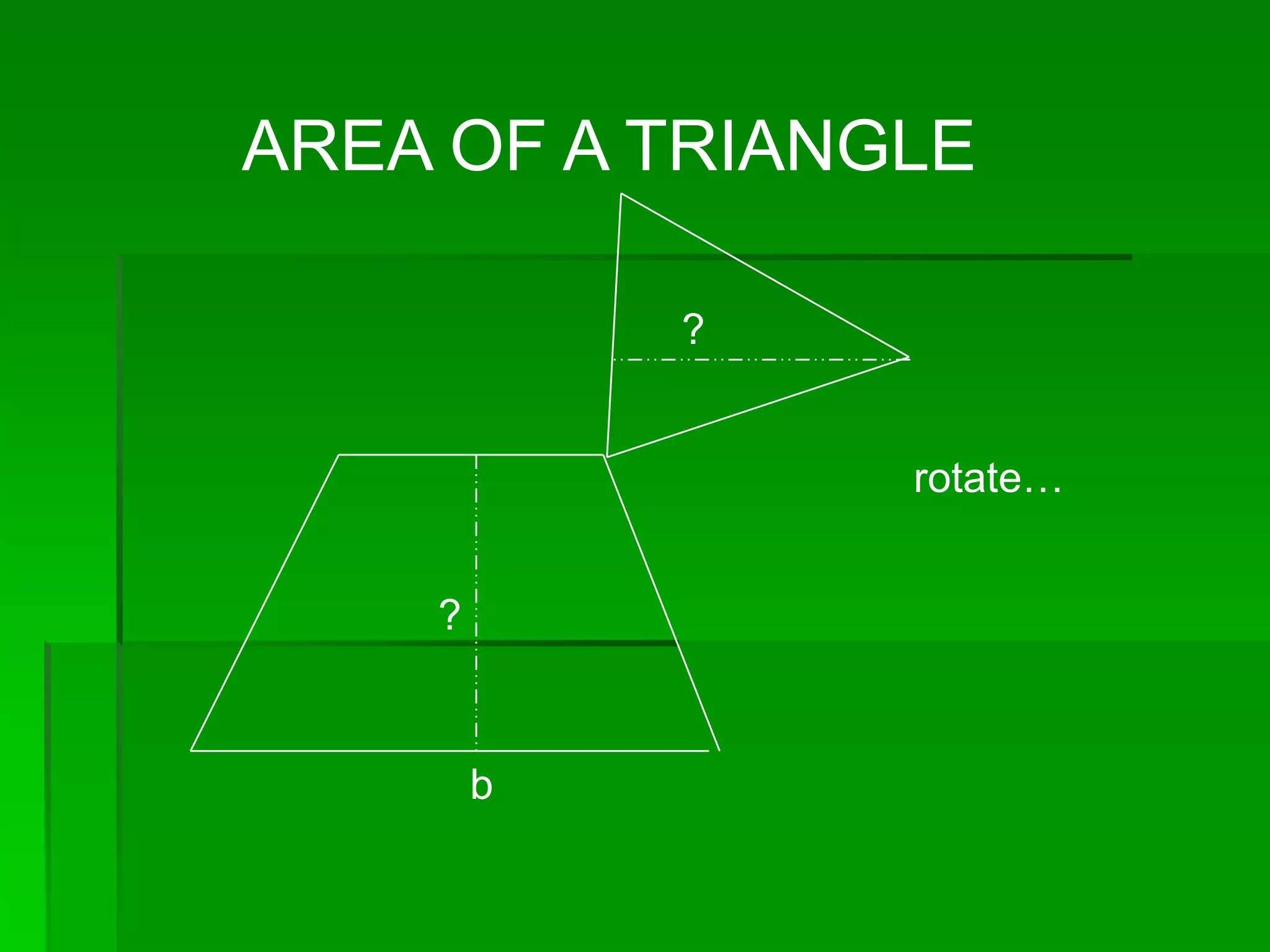 AREA OF A TRIANGLE

            ?


                rotate…


    ?



        b
 