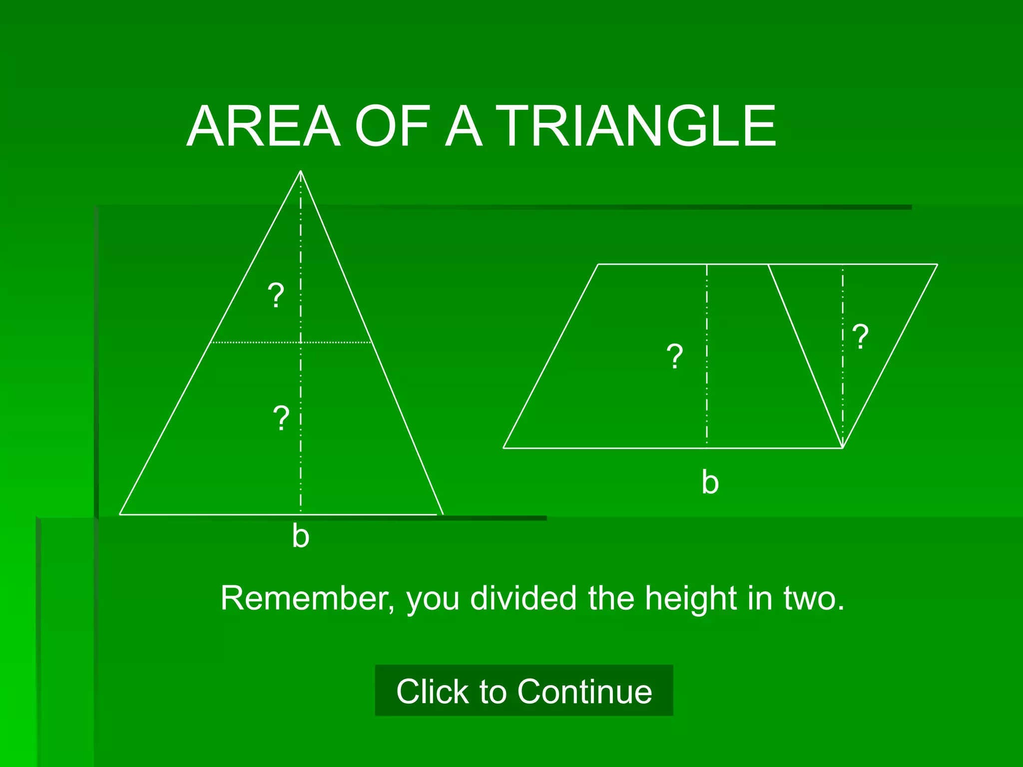 AREA OF A TRIANGLE

   ?
                                            ?
                                ?
    ?
                                    b
        b
 Remember, you divided the height in two.

            Click to Continue
 