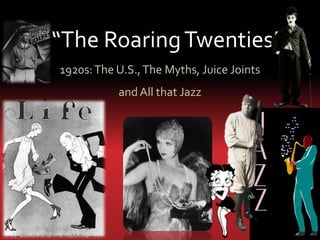 “The Roaring Twenties”
1920s: The U.S., The Myths, Juice Joints
           and All that Jazz
 