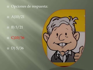    Opciones de respuesta:

   A)10/21

   B) 5/21

   C)10/36

   D) 5/36
 