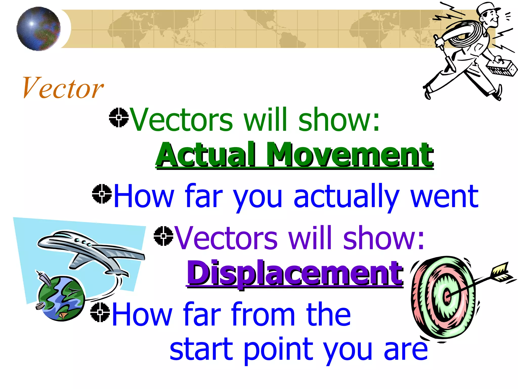 Vector Vectors will show: Actual Movement How far you actually went Vectors will show: Displacement How far from the start point you are