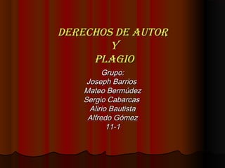DERECHOS DE AUTOR
        Y
     PLAGIO
         Grupo:
    Joseph Barrios
   Mateo Bermúdez
   Sergio Cabarcas
     Alirio Bautista
    Alfredo Gómez
           11-1
 
