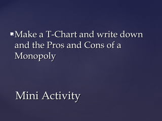 Make a T-Chart and write downMake a T-Chart and write down
and the Pros and Cons of aand the Pros and Cons of a
MonopolyMonopoly
Mini ActivityMini Activity
 
