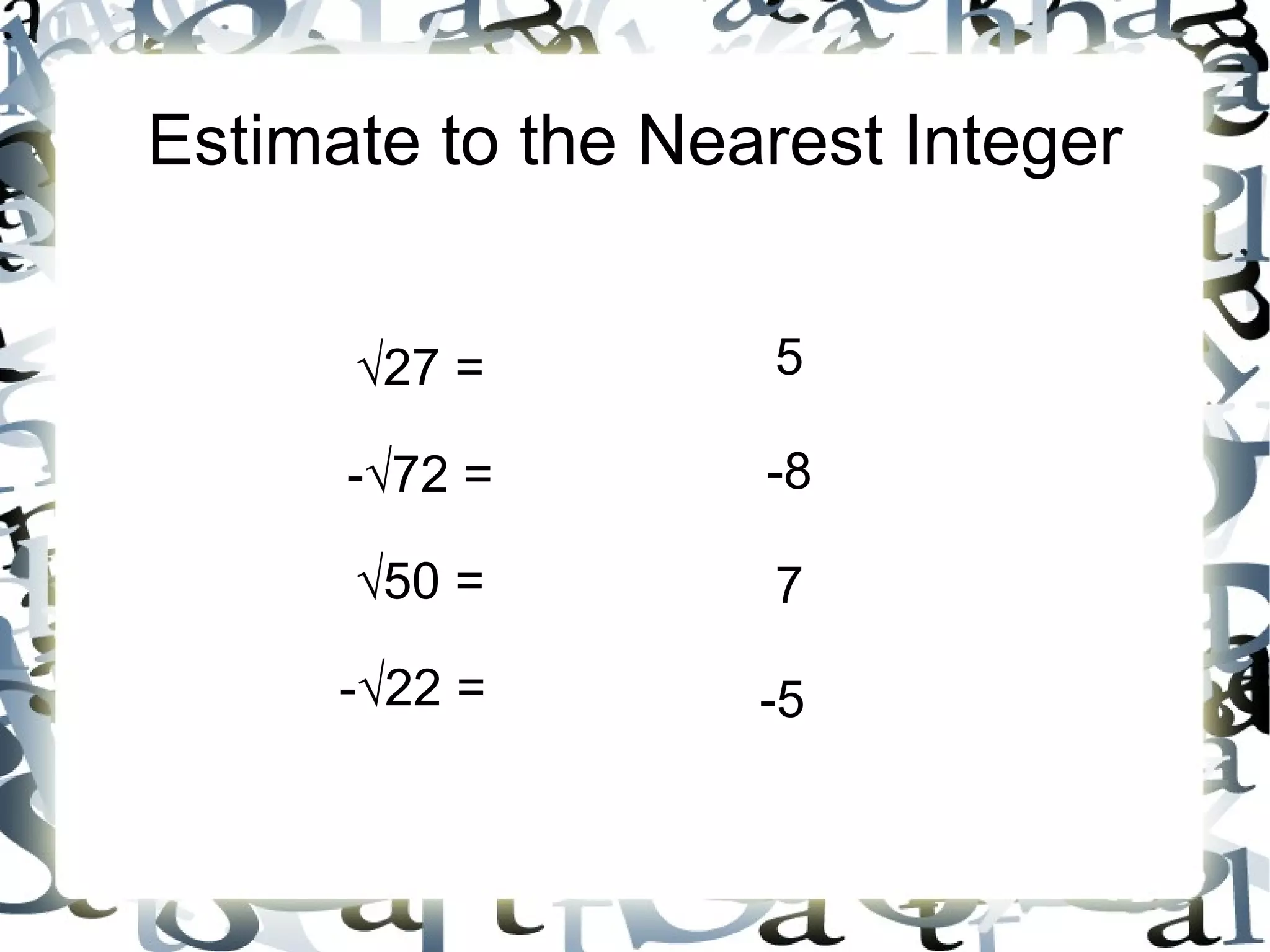 Estimate to the Nearest Integer √ 27 = -√72 = √ 50 = -√22 =  5 -8 7 -5  