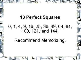 13 Perfect Squares 0, 1, 4, 9, 16, 25, 36, 49, 64, 81, 100, 121, and 144. Recommend Memorizing. 