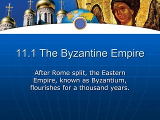 11.1 The Byzantine Empire
    After Rome split, the Eastern
   Empire, known as Byzantium,
  flourishes for a thousand years.
 