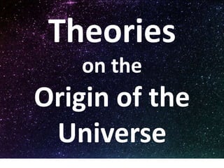 Theories
on the
Origin of the
Universe
 