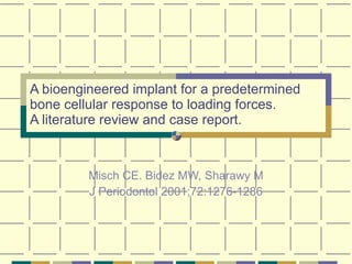 A bioengineered implant for a predetermined bone cellular response to loading forces.  A literature review and case report. Misch CE. Bidez MW, Sharawy M J Periodontol 2001;72:1276-1286 