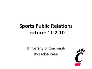 Sports Public Relations
Lecture: 11.2.10
University of Cincinnati
By Jackie Reau
 