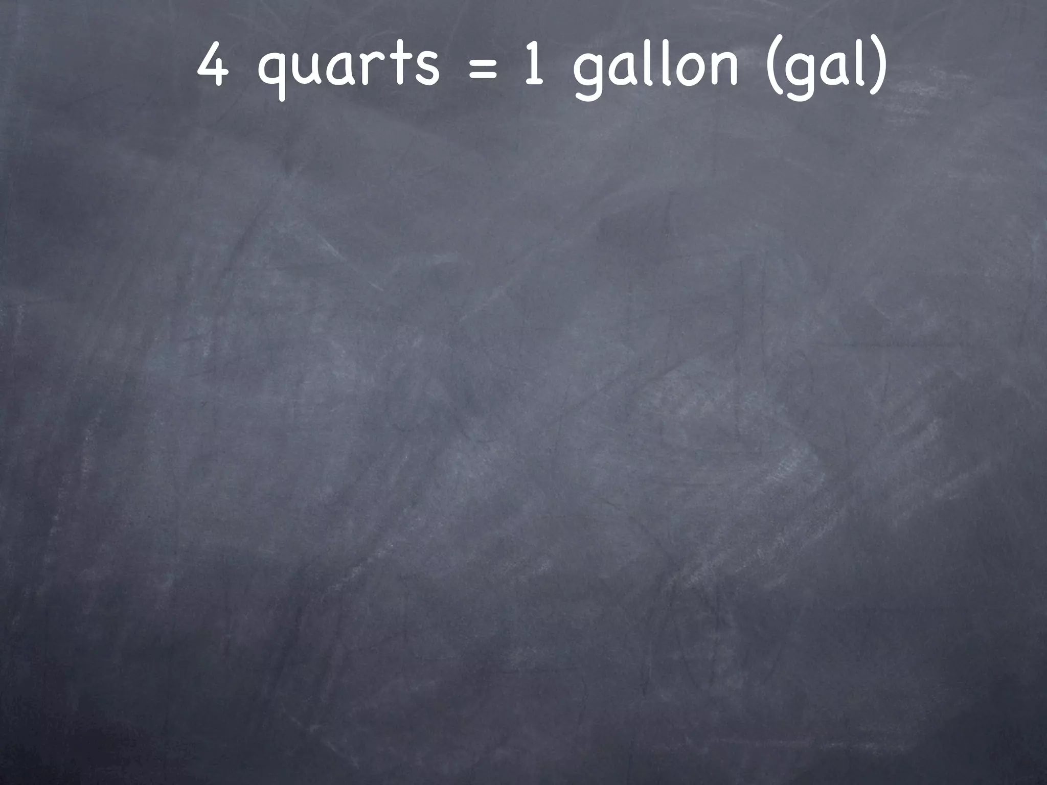 4 quarts = 1 gallon (gal)
 