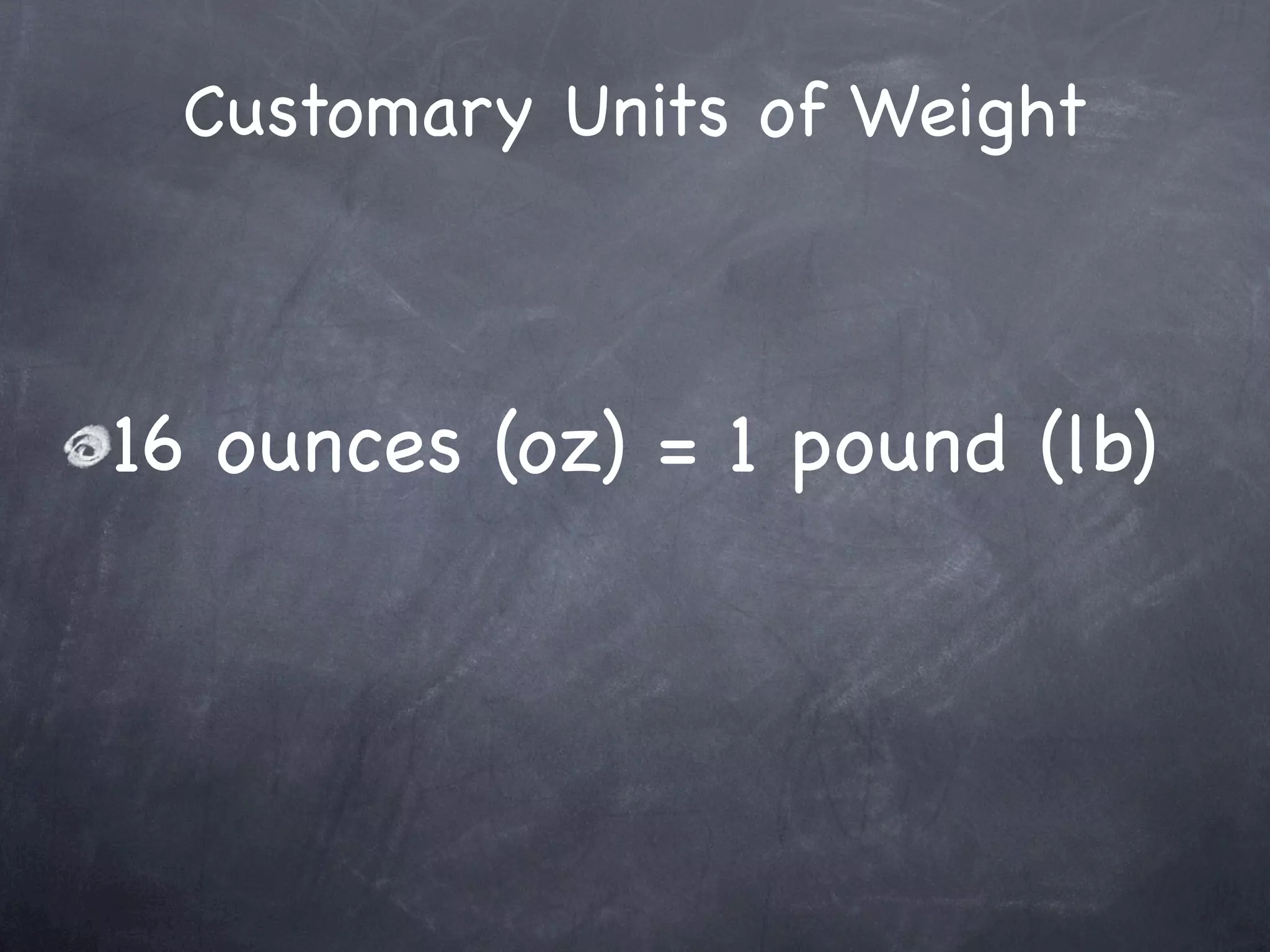 Customary Units of Weight



16 ounces (oz) = 1 pound (lb)
 