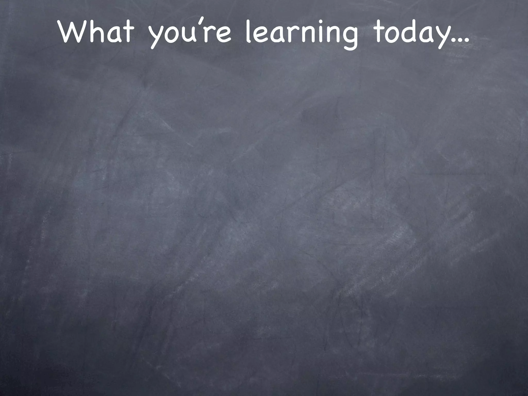 What you’re learning today...
 