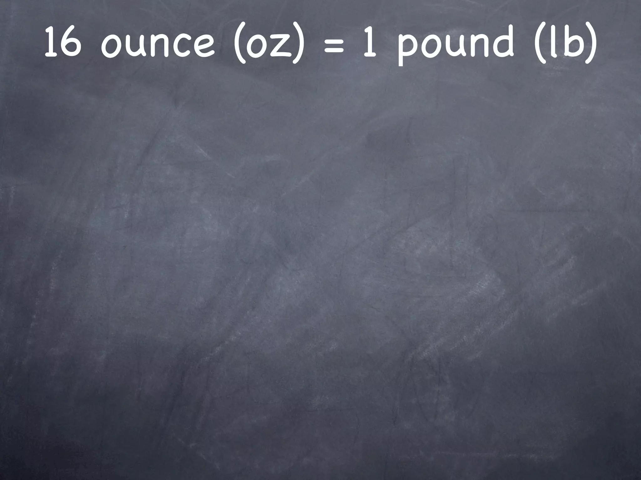 16 ounce (oz) = 1 pound (lb)
 