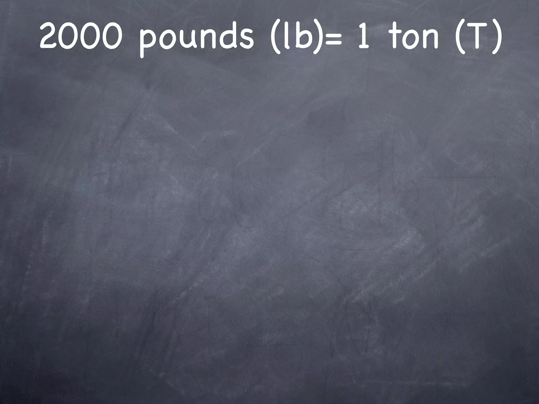 2000 pounds (lb)= 1 ton (T)
 