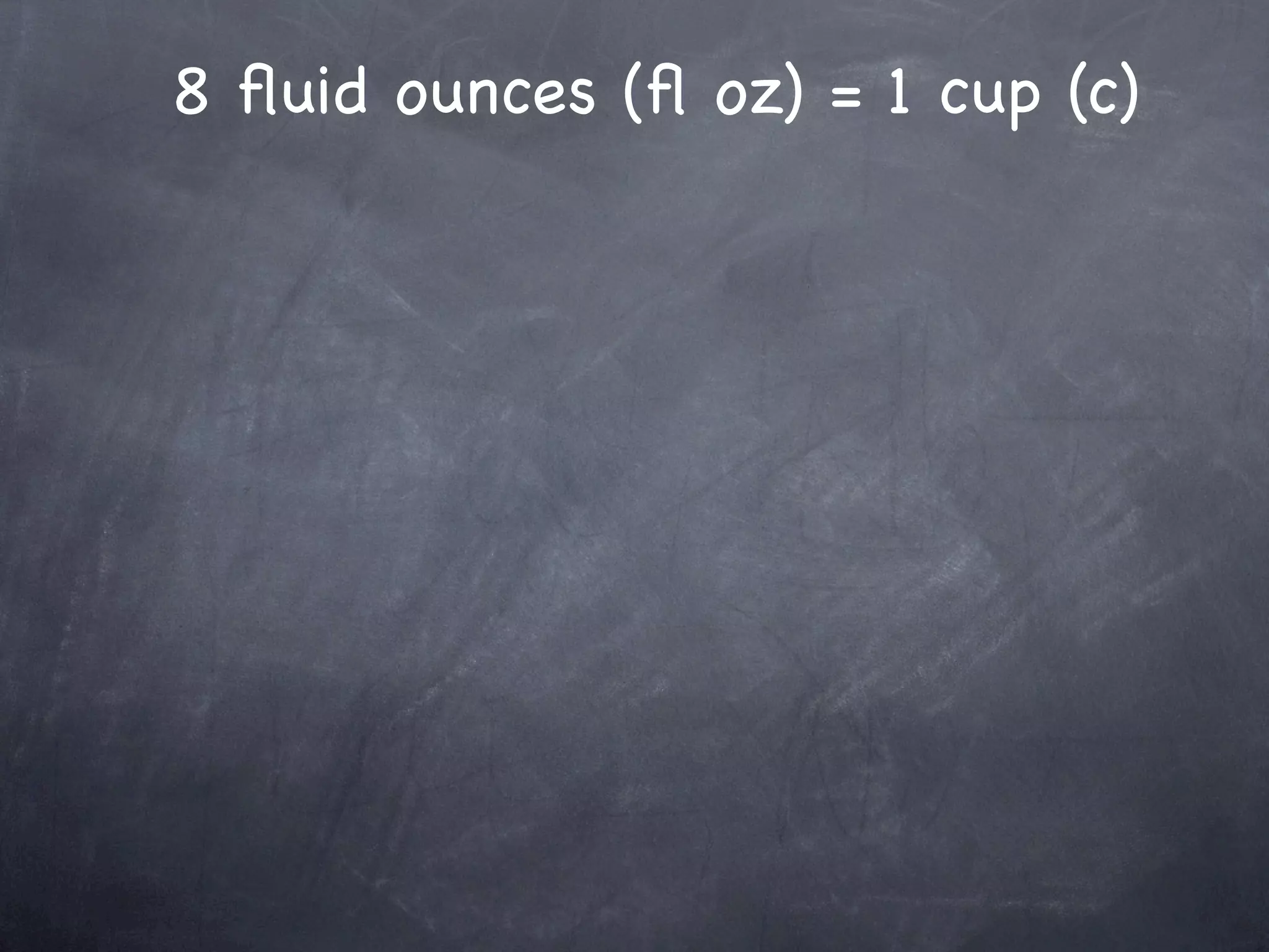 8 ﬂuid ounces (ﬂ oz) = 1 cup (c)
 