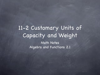11-2 Customary Units of
  Capacity and Weight
           Math Notes
    Algebra and Functions 2.1
 