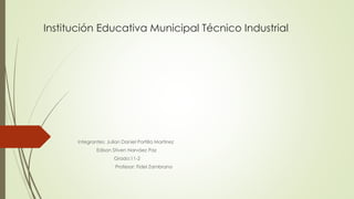 Institución Educativa Municipal Técnico Industrial
Integrantes: Julian Daniel Portilla Martínez
Edison Stiven Narváez Paz
Grado:11-2
Profesor: Fidel Zambrano
 