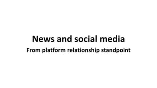 News and social media
From platform relationship standpoint
 