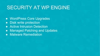 #wpewebinar
SECURITY AT WP ENGINE
● WordPress Core Upgrades
● Disk write protection
● Active Intrusion Detection
● Managed Patching and Updates
● Malware Remediation
 