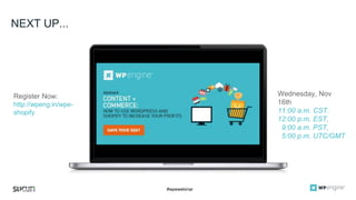 #wpewebinar
CROP IMAGE
TO GRAY BOX
NEXT UP...
Register Now:
http://wpeng.in/wpe-
shopify
Wednesday, Nov
16th
11:00 a.m. CST.
12:00 p.m. EST,
9:00 a.m. PST,
5:00 p.m. UTC/GMT
 