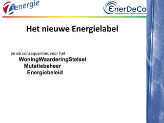 Het nieuwe Energielabel  en de consequenties voor het  WoningWaarderingStelsel 	Mutatiebeheer  		Energiebeleid 1 