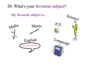 20. What's your  favourite subject ? My favourite subject   is ... Maths Music P.E. Science English Is it a car? Yes, it is Language 