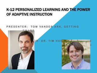 K-12 PERSONALIZED LEARNING AND THE POWER
OF ADAPTIVE INSTRUCTION
PRESENTER:

T O M VA N D E R A R K , G E T T I N G

SMART

M O D E R AT O R : D R . T I M H U D S O N , D R E A M B O X
LEARNING

 