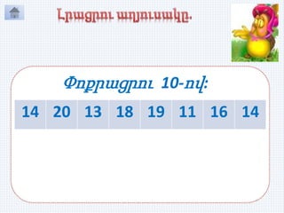 14 20 13 18 19 11 16 14
4 10 3 8 9 1 6 4
Փոքրացրու 10-ով:
 